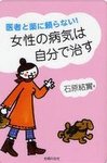 医者と薬に頼らない!女性の病気は自分で治す 